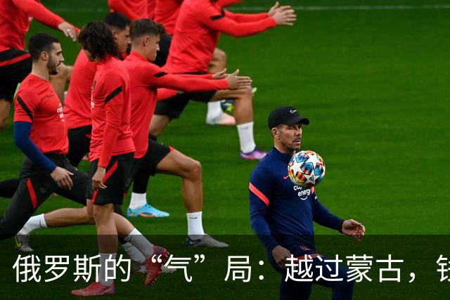 俄罗斯的“气”局：越过蒙古，钱从何而来？