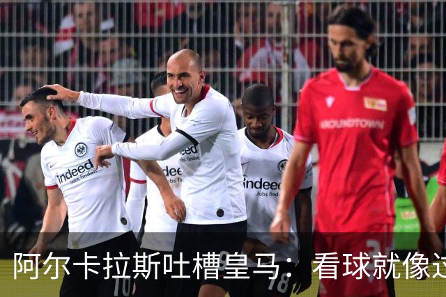 阿尔卡拉斯吐槽皇马：看球就像过山车，强度得加点！